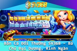 Ban Ca Doi Thuong SV368 – Ba Chu Dai Duong Rinh Ngan Thuong Lon