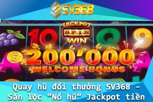 Quay hu doi thuong SV368 – San loc No hu Jackpot tien ty