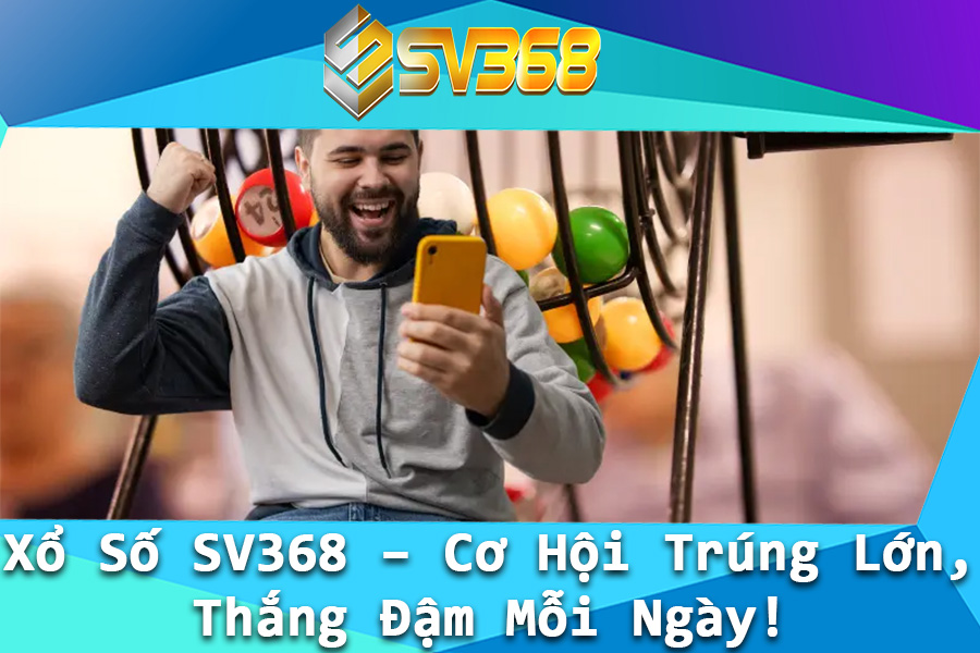 Xo So SV368 – Co Hoi Trung Lon Thang Dam Moi Ngay